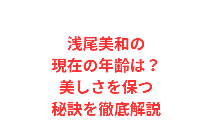 浅尾美和の現在の年齢は？美しさを保つ秘訣を徹底解説