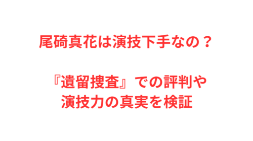 尾碕真花は演技下手なの？『遺留捜査』での評判や演技力の真実を検証