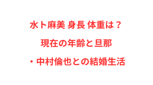 水ト麻美 身長 体重は？現在の年齢と旦那・中村倫也との結婚生活