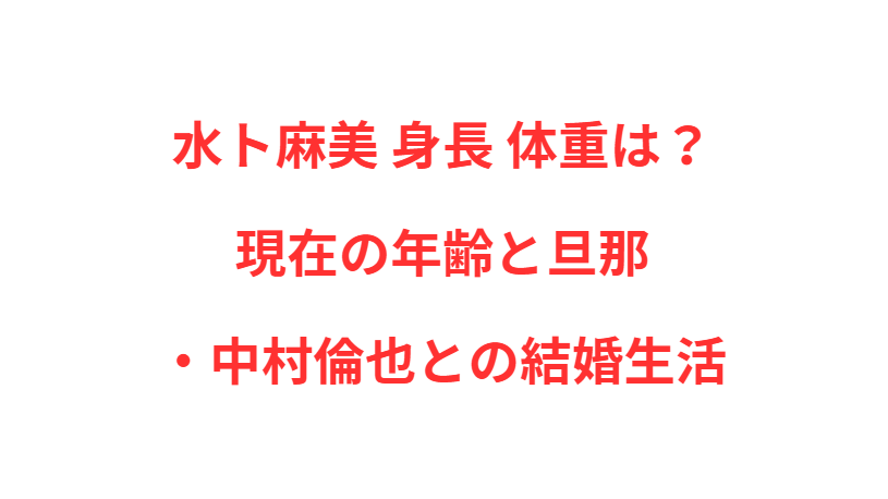 水ト麻美 身長 体重は？現在の年齢と旦那・中村倫也との結婚生活