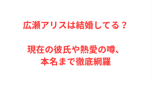 広瀬アリスは結婚してる？現在の彼氏や熱愛の噂、本名まで徹底網羅