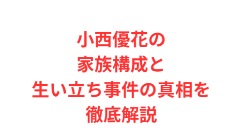 小西優花の家族構成と生い立ち事件の真相を徹底解説