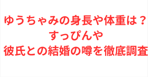 ゆうちゃみの身長や体重は？すっぴんや彼氏との結婚の噂を徹底調査