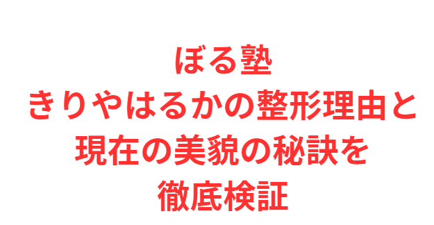 ぼる塾きりやはるかの整形理由と現在の美貌の秘訣を徹底検証