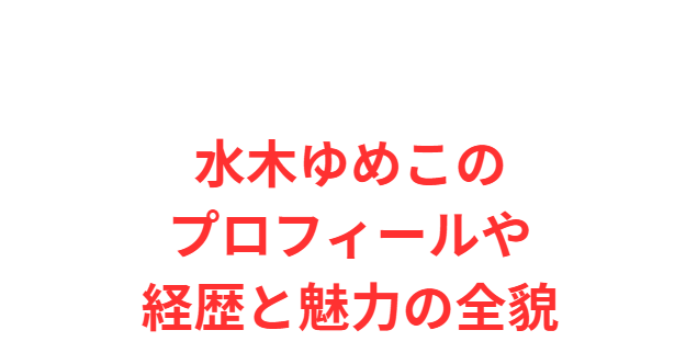水木ゆめこのプロフィールや経歴と魅力の全貌