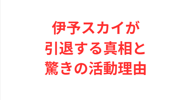伊予スカイが引退する真相と驚きの活動理由