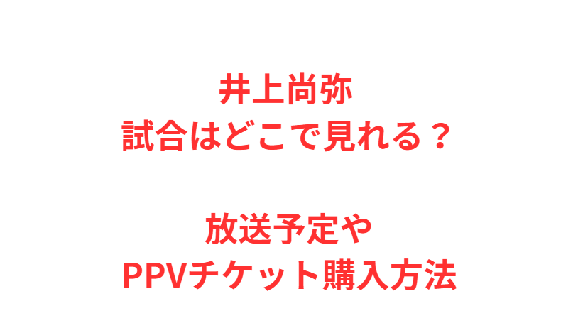 井上尚弥 試合はどこで見れる？放送予定やPPVチケット購入方法