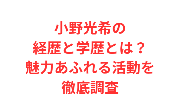 小野光希の経歴と学歴とは？魅力あふれる活動を徹底調査