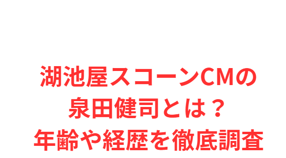 湖池屋スコーンCMの泉田健司とは？年齢や経歴を徹底調査