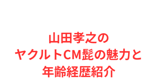 山田孝之のヤクルトCM髭の魅力と年齢経歴紹介