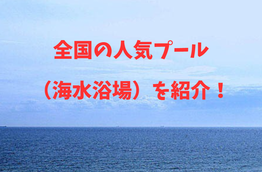 全国の人気プール（海水浴場）を紹介！