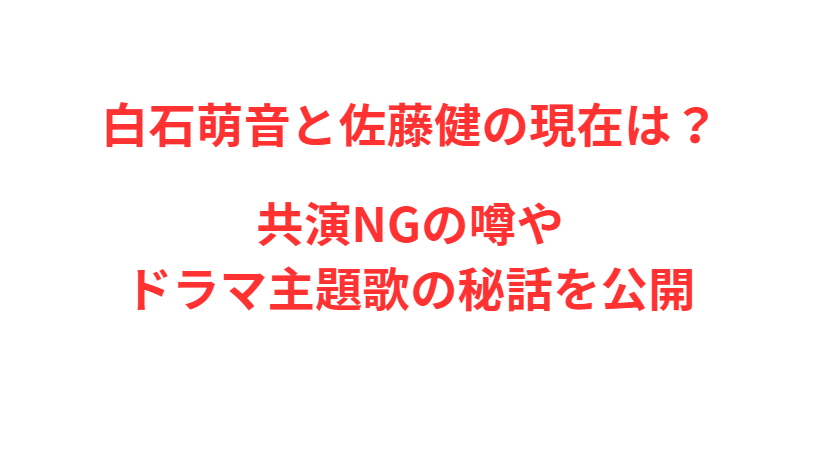 白石萌音と佐藤健の現在は？共演NGの噂やドラマ主題歌の秘話を公開