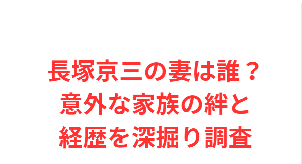 長塚京三の妻は誰？意外な家族の絆と経歴を深掘り調査