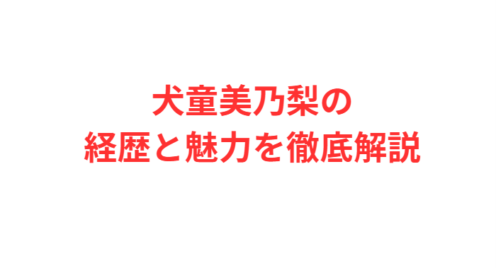 犬童美乃梨の経歴と魅力を徹底解説