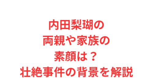 内田梨瑚の両親や家族の素顔は?壮絶事件の背景を解説