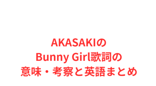 AKASAKIのBunny Girl歌詞の意味・考察と英語まとめ