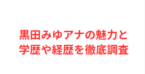黒田みゆアナの魅力と学歴や経歴を徹底調査