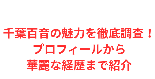 千葉百音の魅力を徹底調査！プロフィールから華麗な経歴まで紹介