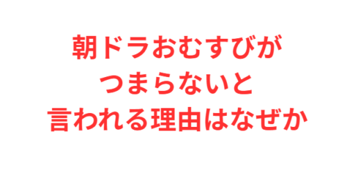 朝ドラおむすびがつまらないと言われる理由はなぜか