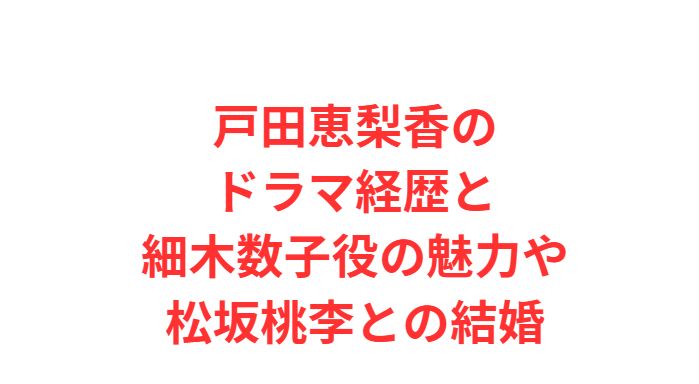 戸田恵梨香のドラマ経歴と細木数子役の魅力や松坂桃李との結婚