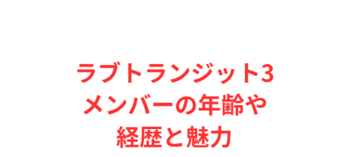 ラブトランジット3メンバーの年齢や経歴と魅力