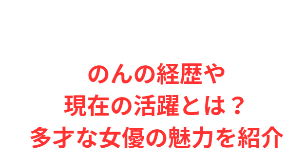 のんの経歴や現在の活躍とは？多才な女優の魅力を紹介