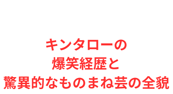 キンタローの爆笑経歴と驚異的なものまね芸の全貌