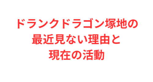 ドランクドラゴン塚地の最近見ない理由と現在の活動