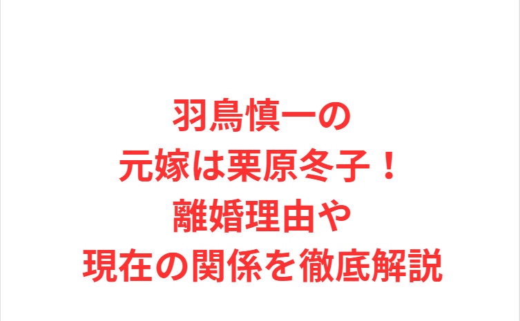 羽鳥慎一の元嫁は栗原冬子！離婚理由や現在の関係を徹底解説