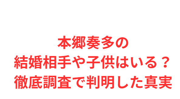 本郷奏多の結婚相手や子供はいる？徹底調査で判明した真実