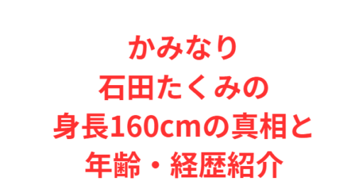 かみなり石田たくみの身長160cmの真相と年齢・経歴紹介