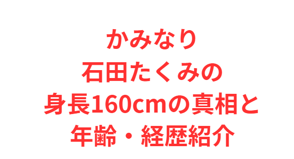 かみなり石田たくみの身長160cmの真相と年齢・経歴紹介