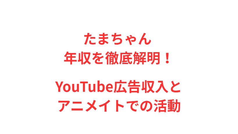 たまちゃん 年収を徹底解明！YouTube広告収入とアニメイトでの活動