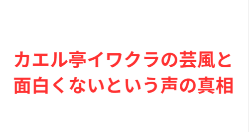 カエル亭イワクラの芸風と面白くないという声の真相