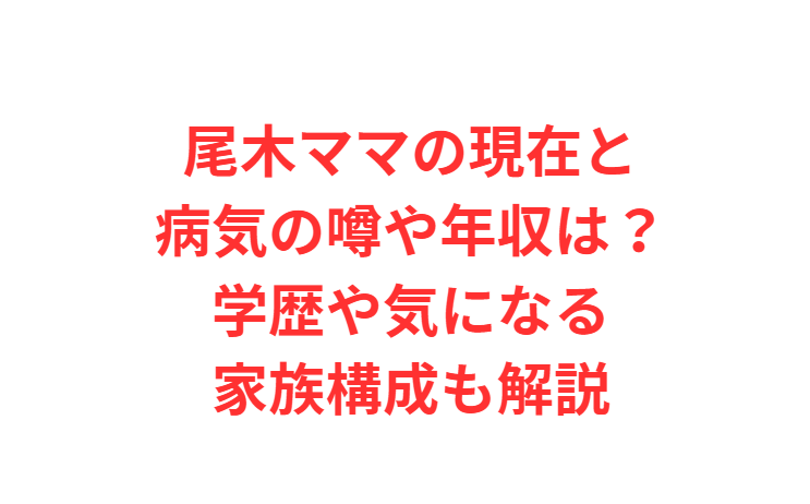 尾木ママの現在と病気の噂や年収は？学歴や気になる家族構成も解説