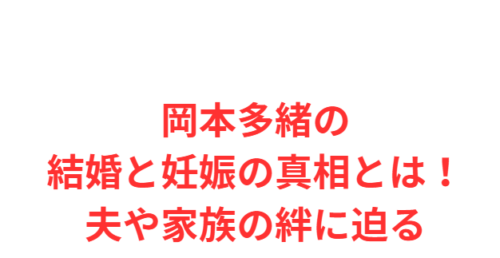 岡本多緒の結婚と妊娠の真相とは！夫や家族の絆に迫る