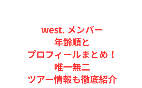 west. メンバー年齢順とプロフィールまとめ!唯一無二ツアー情報も徹底紹介