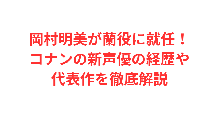 岡村明美が蘭役に就任！コナンの新声優の経歴や代表作を徹底解説
