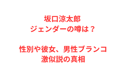 坂口涼太郎 ジェンダーの噂は？性別や彼女、男性ブランコ激似説の真相