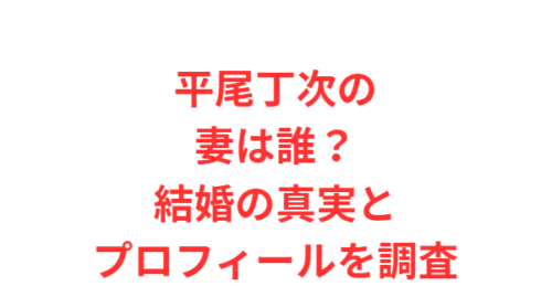 平尾丁次の妻は誰？結婚の真実とプロフィールを調査