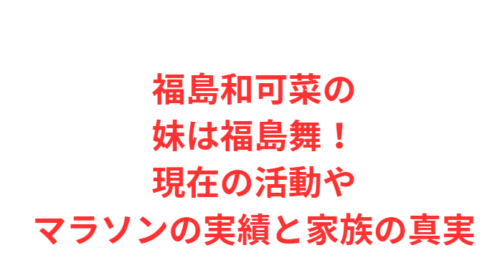 福島和可菜の妹は福島舞!現在の活動やマラソンの実績と家族の真実