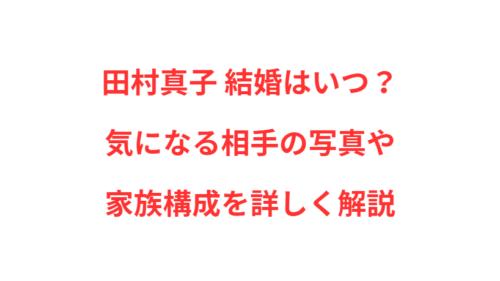 田村真子 結婚はいつ？気になる相手の写真や家族構成を詳しく解説