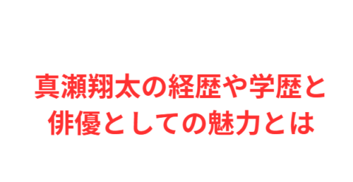 真瀬翔太の経歴や学歴と俳優としての魅力とは