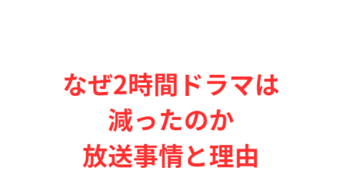 なぜ2時間ドラマは減ったのか放送事情と理由