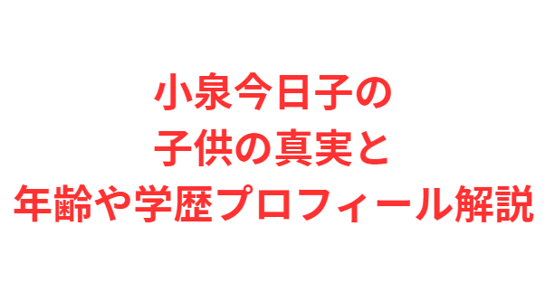 小泉今日子の子供の真実と年齢や学歴プロフィール解説