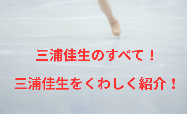 三浦佳生のすべて！三浦佳生をくわしく紹介！