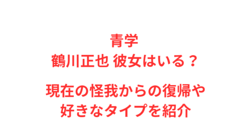 青学 鶴川正也 彼女はいる？現在の怪我からの復帰や好きなタイプを紹介