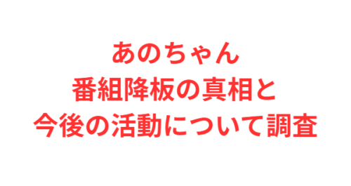 あのちゃん番組降板の真相と今後の活動について調査