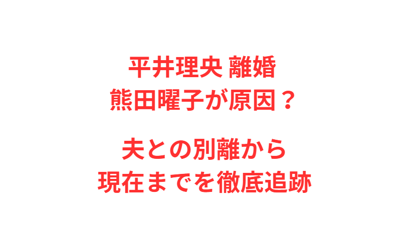 平井理央 離婚 熊田曜子が原因？夫との別離から現在までを徹底追跡