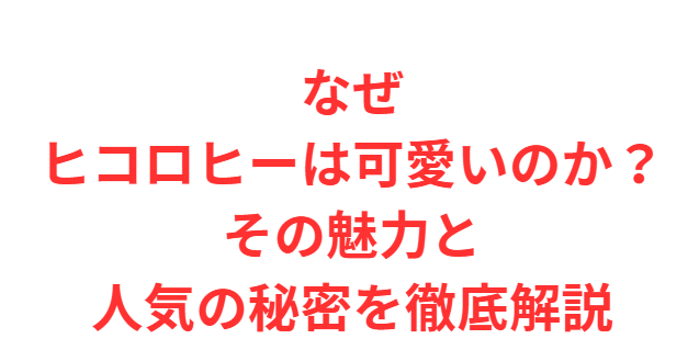 なぜヒコロヒーは可愛いのか？その魅力と人気の秘密を徹底解説